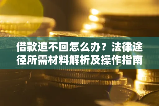 北京借款追不回怎么办？法律途径所需材料解析及操作指南