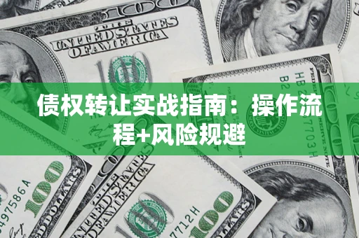 北京债权转让实战指南：操作流程+风险规避