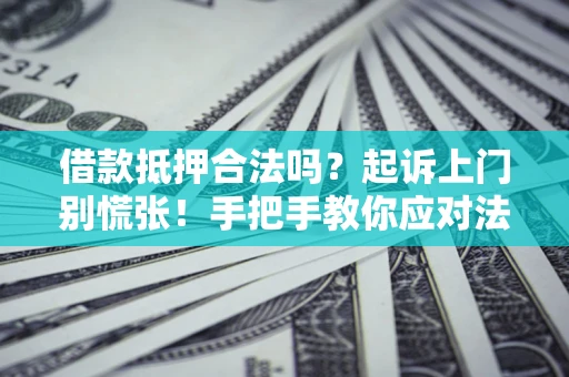 北京借款抵押合法吗？起诉上门别慌张！手把手教你应对法律程序