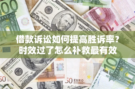 北京借款诉讼如何提高胜诉率？时效过了怎么补救最有效