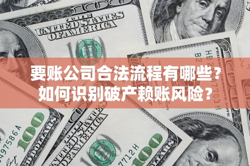 北京要账公司合法流程有哪些？如何识别破产赖账风险？