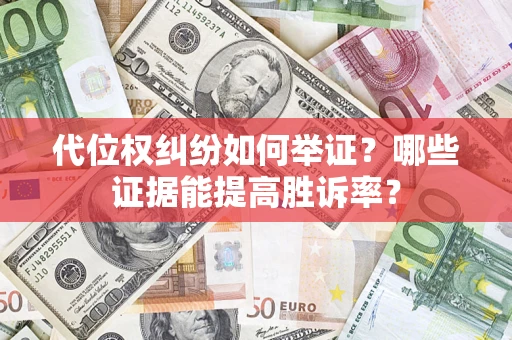 北京代位权纠纷如何举证？哪些证据能提高胜诉率？