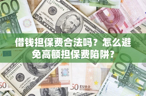 北京借钱担保费合法吗？怎么避免高额担保费陷阱？