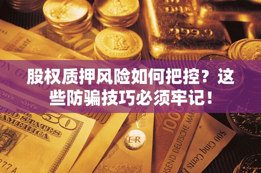 北京股权质押风险如何把控？这些防骗技巧必须牢记！