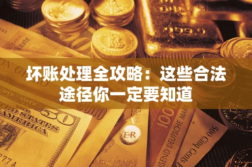 北京坏账处理全攻略：这些合法途径你一定要知道