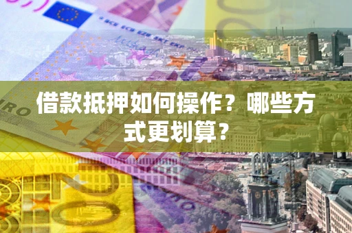 北京借款抵押如何操作？哪些方式更划算？