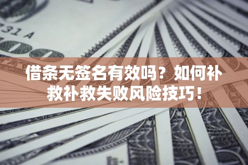 北京借条无签名有效吗？如何补救补救失败风险技巧！