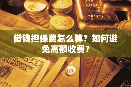 北京借钱担保费怎么算？如何避免高额收费？