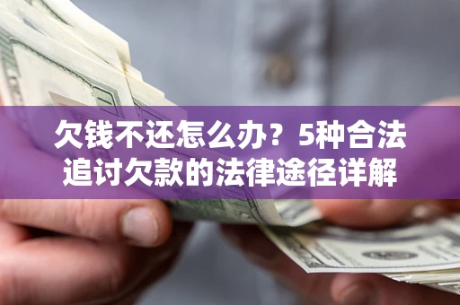 北京欠钱不还怎么办？5种合法追讨欠款的法律途径详解