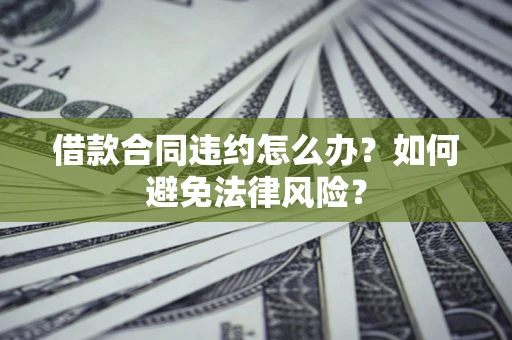 北京借款合同违约怎么办？如何避免法律风险？