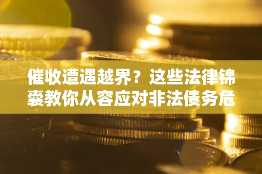 北京催收遭遇越界？这些法律锦囊教你从容应对非法债务危机