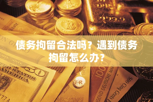 北京债务拘留合法吗？遇到债务拘留怎么办？