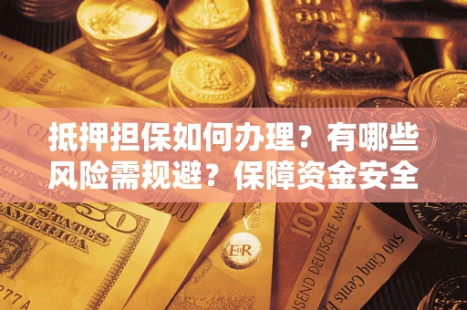 北京抵押担保如何办理？有哪些风险需规避？保障资金安全