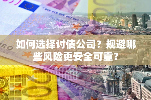 北京如何选择讨债公司？规避哪些风险更安全可靠？
