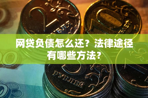 北京网贷负债怎么还？法律途径有哪些方法？