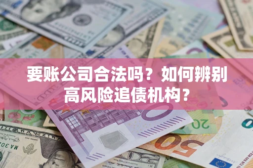 北京要账公司合法吗？如何辨别高风险追债机构？
