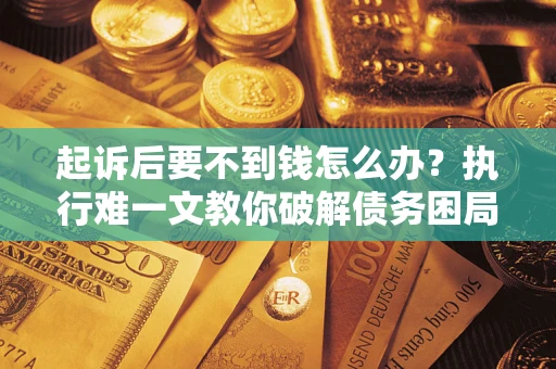 北京起诉后要不到钱怎么办？执行难一文教你破解债务困局