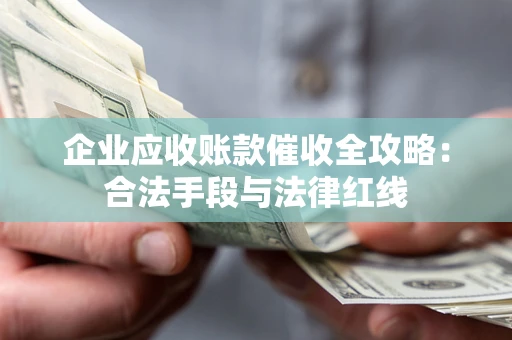 北京企业应收账款催收全攻略：合法手段与法律红线