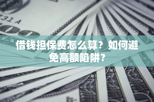 北京借钱担保费怎么算？如何避免高额陷阱？