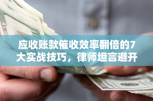 北京应收账款催收效率翻倍的7大实战技巧，律师坦言避开这些法律雷区最关键