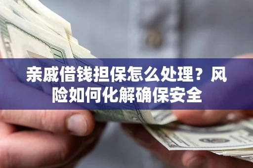 北京亲戚借钱担保怎么处理？风险如何化解确保安全
