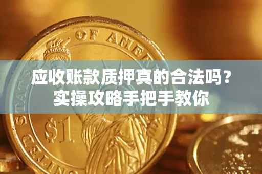 北京应收账款质押真的合法吗？实操攻略手把手教你