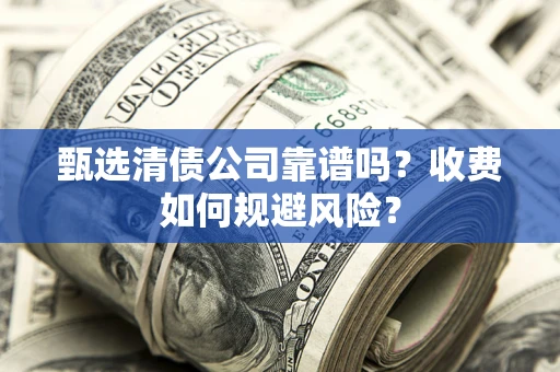 北京甄选清债公司靠谱吗？收费如何规避风险？