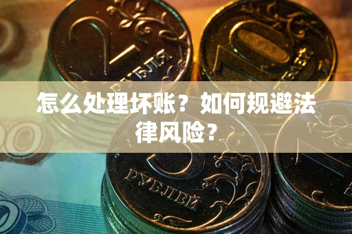 北京怎么处理坏账？如何规避法律风险？