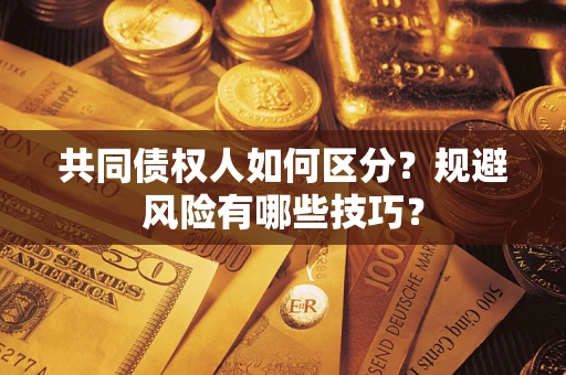 北京共同债权人如何区分？规避风险有哪些技巧？