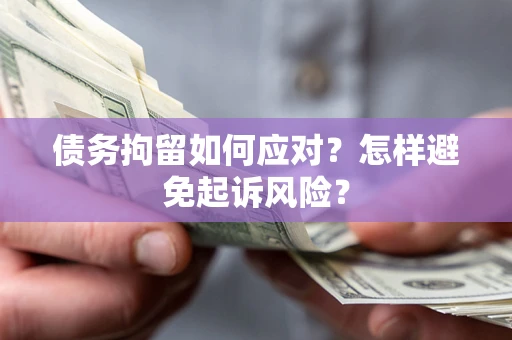 北京债务拘留如何应对？怎样避免起诉风险？