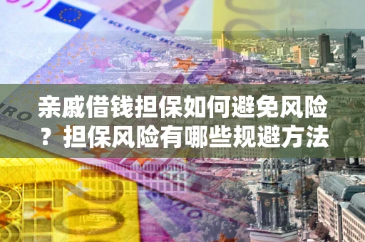 北京亲戚借钱担保如何避免风险？担保风险有哪些规避方法？