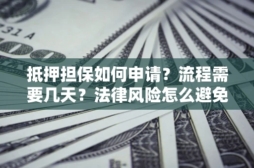 北京抵押担保如何申请？流程需要几天？法律风险怎么避免？避坑指南