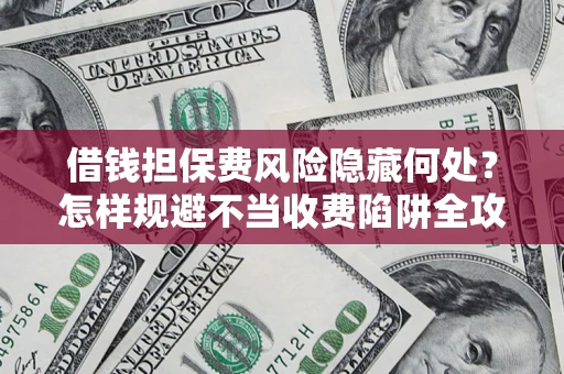 北京借钱担保费风险隐藏何处？怎样规避不当收费陷阱全攻略！