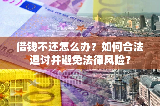 北京借钱不还怎么办？如何合法追讨并避免法律风险？