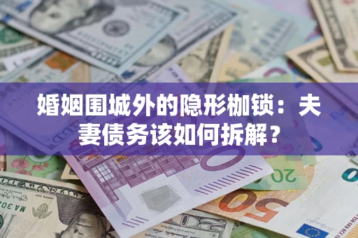 北京婚姻围城外的隐形枷锁：夫妻债务该如何拆解？