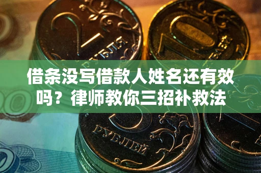 北京借条没写借款人姓名还有效吗？律师教你三招补救法