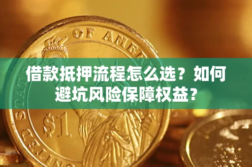 北京借款抵押流程怎么选？如何避坑风险保障权益？