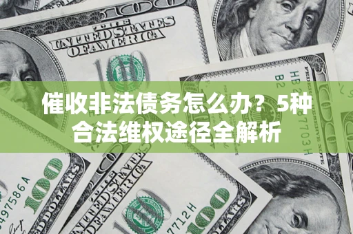北京催收非法债务怎么办？5种合法维权途径全解析