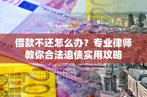 北京借款不还怎么办？专业律师教你合法追债实用攻略