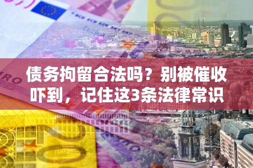 北京债务拘留合法吗？别被催收吓到，记住这3条法律常识