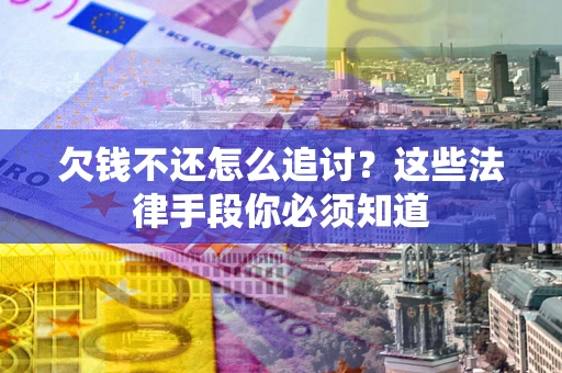 北京欠钱不还怎么追讨？这些法律手段你必须知道