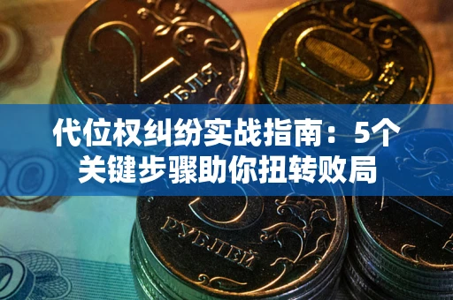 北京代位权纠纷实战指南：5个关键步骤助你扭转败局