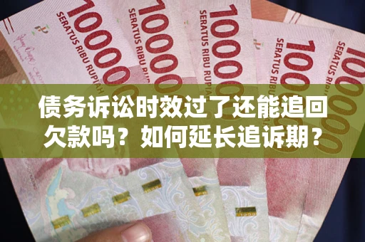 北京债务诉讼时效过了还能追回欠款吗？如何延长追诉期？