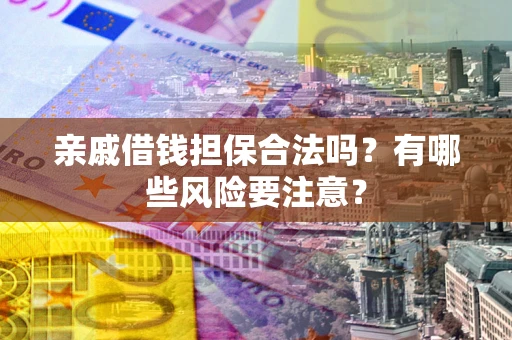 北京亲戚借钱担保合法吗？有哪些风险要注意？