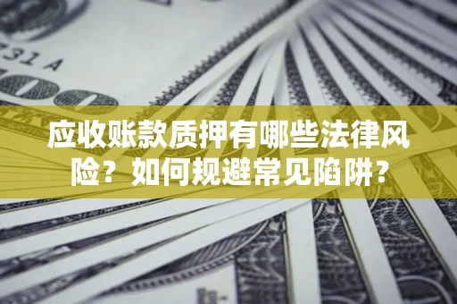 北京应收账款质押有哪些法律风险？如何规避常见陷阱？