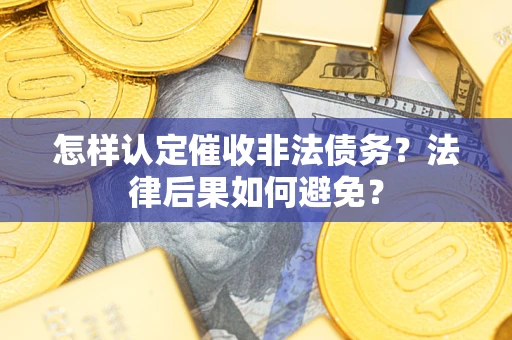 北京怎样认定催收非法债务？法律后果如何避免？