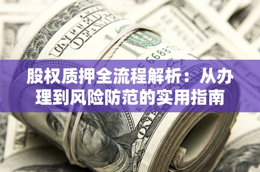 北京股权质押全流程解析：从办理到风险防范的实用指南