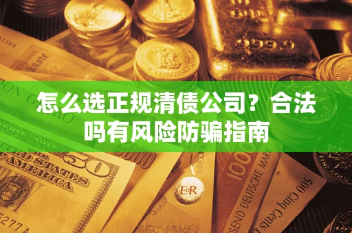 北京怎么选正规清债公司？合法吗有风险防骗指南