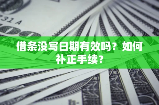 北京借条没写日期有效吗？如何补正手续？