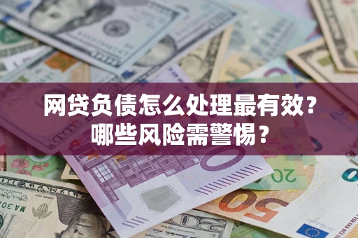 北京网贷负债怎么处理最有效？哪些风险需警惕？